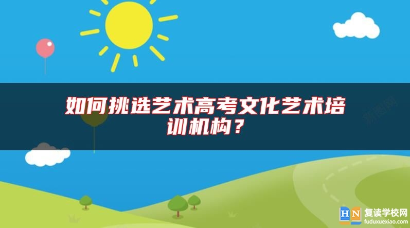 如何挑选艺术高考文化艺术培训机构？
