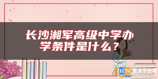 长沙湘军高级中学办学条件是什么？