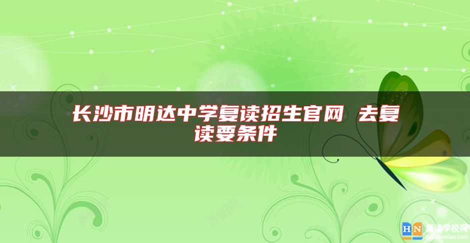 长沙市明达中学复读招生九游会真人第一品牌游戏官网 去复读要条件