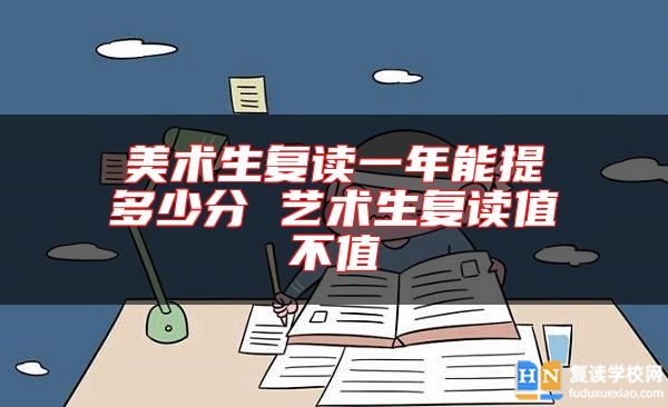 美术生复读一年能提多少分 艺术生复读值不值