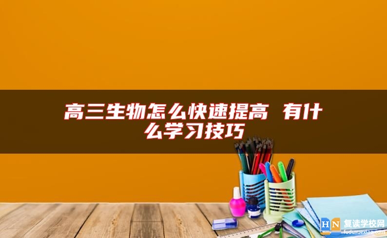 高三生物怎么快速提高 有什么学习技巧