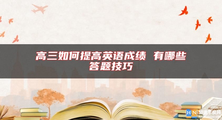 高三如何提高英语成绩 有哪些答题技巧