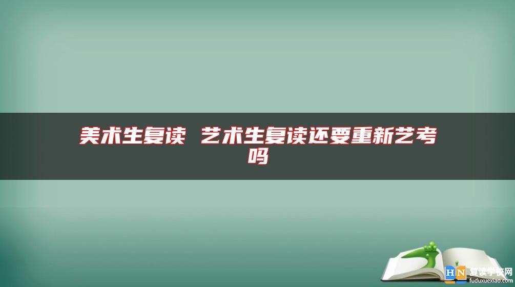 美术生复读 艺术生复读还要重新艺考吗