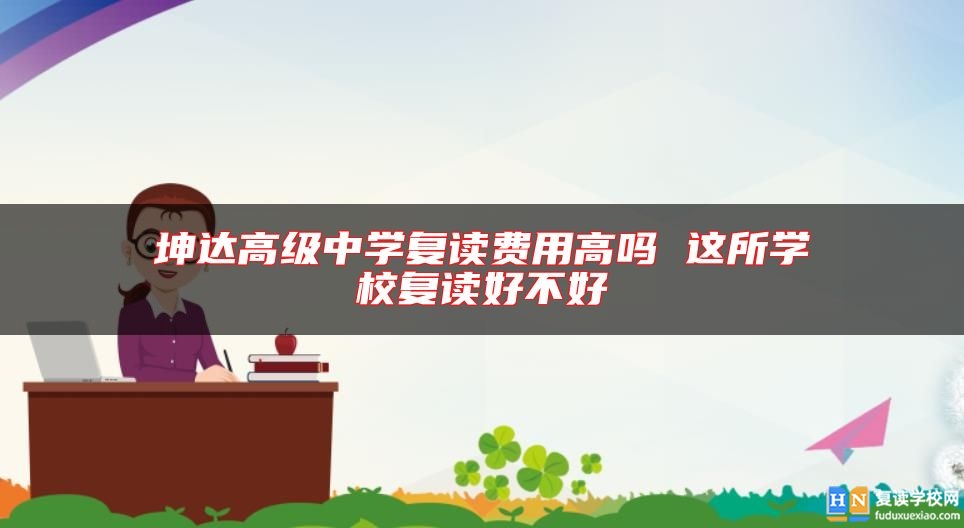 坤达高级中学复读费用高吗 这所学校复读好不好