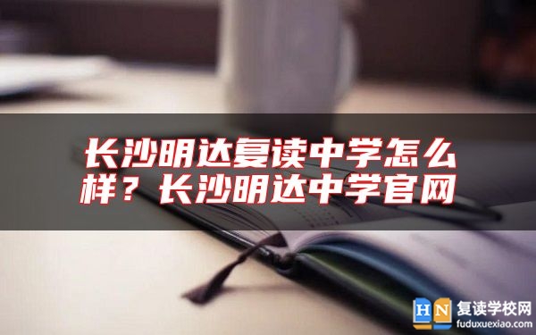 长沙明达复读中学怎么样？长沙明达中学九游会真人第一品牌游戏官网