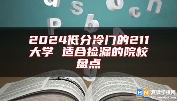 2024低分冷门的211大学 适合捡漏的院校盘点