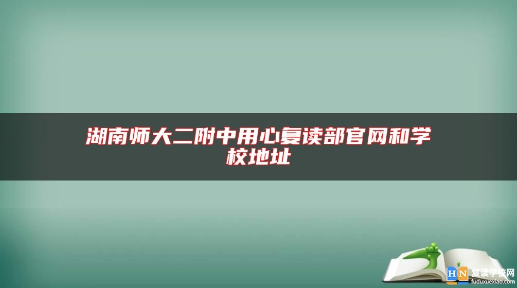 湖南师大二附中用心复读部九游会真人第一品牌游戏官网和学校地址