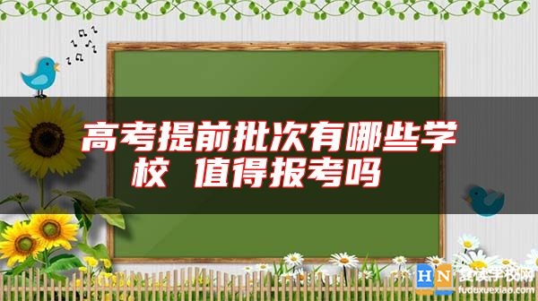 高考提前批次有哪些学校 值得报考吗 