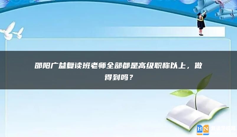 邵阳广益复读班老师全部都是高级职称以上，做得到吗？