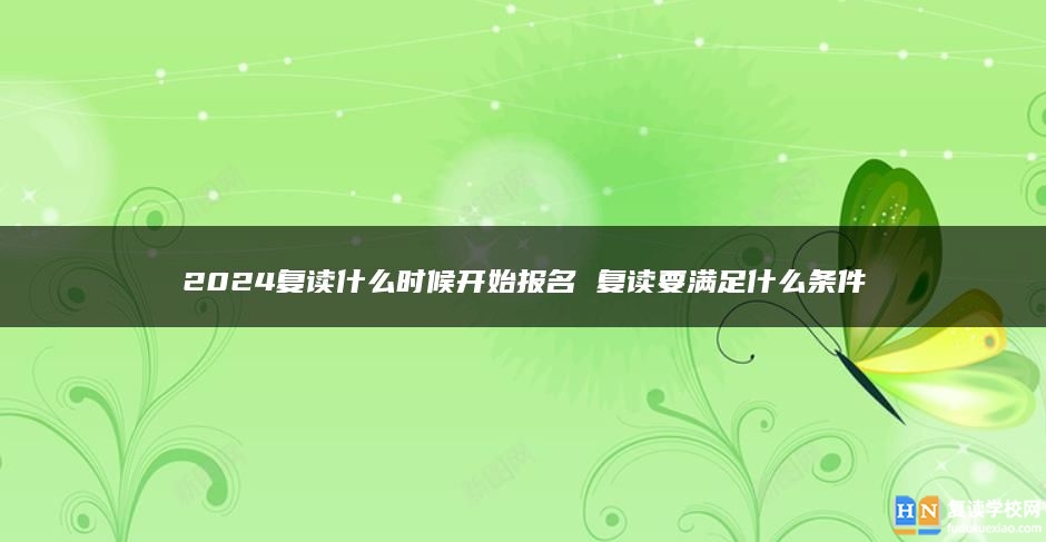 2024复读什么时候开始报名 复读要满足什么条件