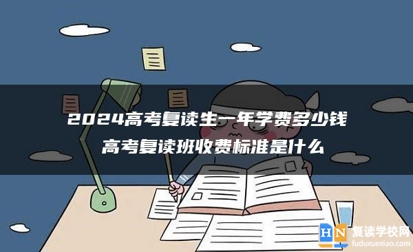 2024高考复读生一年学费多少钱 高考复读班收费标准是什么
