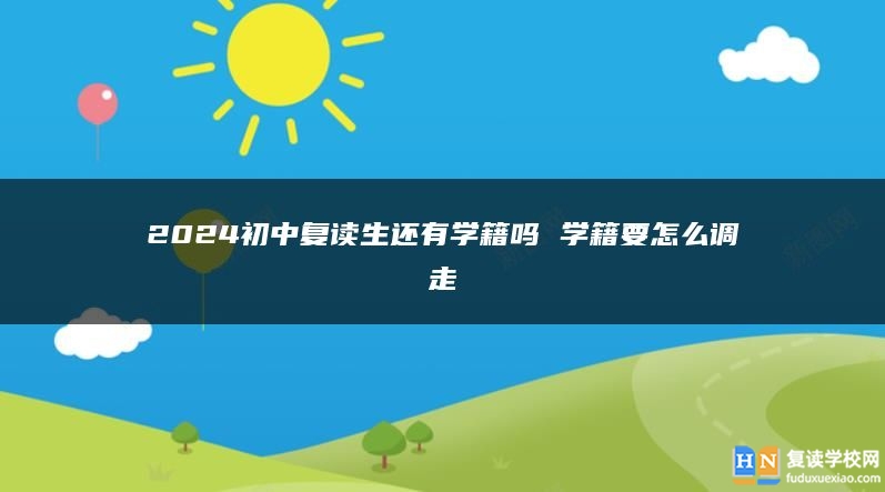 2024初中复读生还有学籍吗 学籍要怎么调走