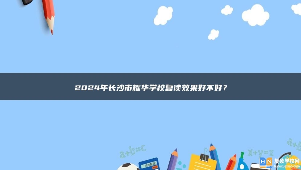 2024年长沙市耀华学校复读效果好不好？