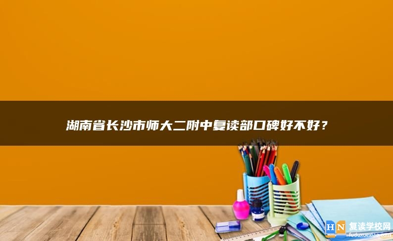 湖南省长沙市师大二附中复读部口碑好不好？