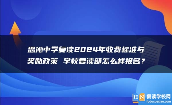 思沁中学复读2024年收费标准与奖励政策 学校复读部怎么样报名？