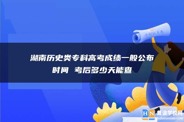 湖南历史类专科高考成绩一般公布时间 考后多少天能查