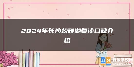 2024年长沙松雅湖复读口碑介绍