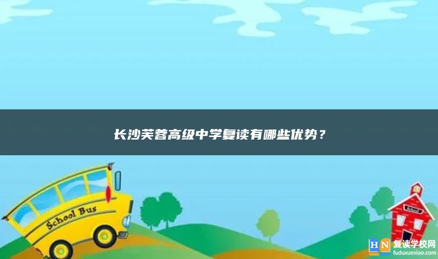 长沙芙蓉高级中学复读有哪些优势？